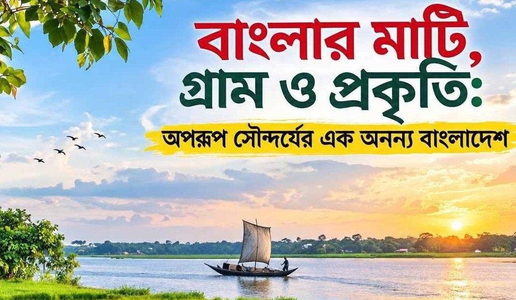 বাংলার মাটি, গ্রাম ও প্রকৃতি: অপরূপ সৌন্দর্যের এক অনন্য বাংলাদেশ
