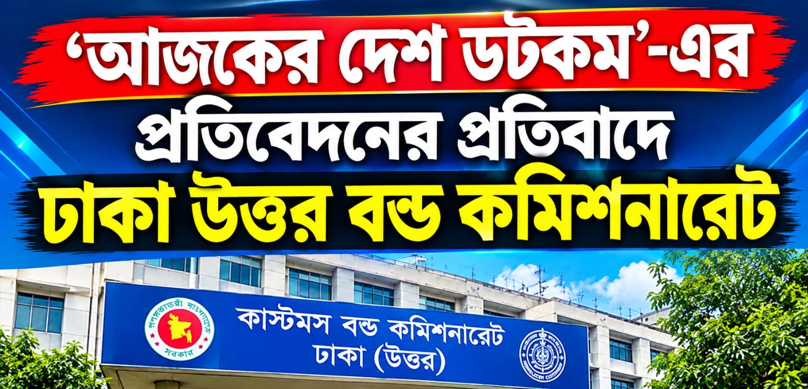 ‘আজকের দেশ ডট কম’-এর প্রতিবেদনের প্রতিবাদ, তথ্যকে মনগড়া ও ভিত্তিহীন দাবি ঢাকা উত্তর বন্ড কমিশনারেটের