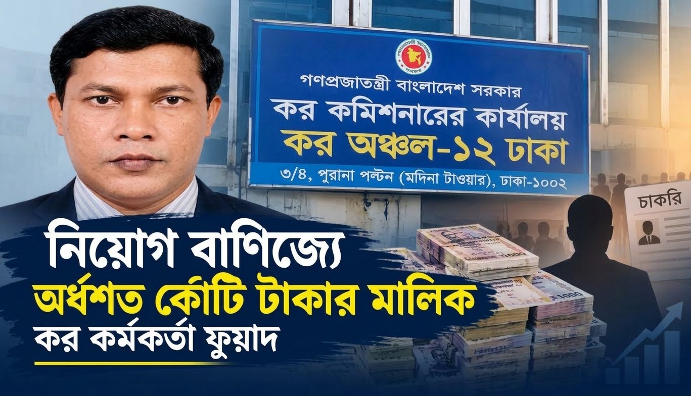 এনবিআর কর্মচারী ফুয়াদের বিরুদ্ধে অর্ধশত কোটি টাকার সম্পদ ও নিয়োগ বাণিজ্যের অভিযোগ