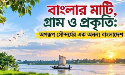 বাংলার মাটি, গ্রাম ও প্রকৃতি: অপরূপ সৌন্দর্যের এক অনন্য বাংলাদেশ