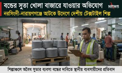 বন্ডের সুতা খোলা বাজারে যাওয়ার অভিযোগ, নরসিংদী-নারায়ণগঞ্জে আটকে উদ্বেগে দেশীয় টেক্সটাইল শিল্প