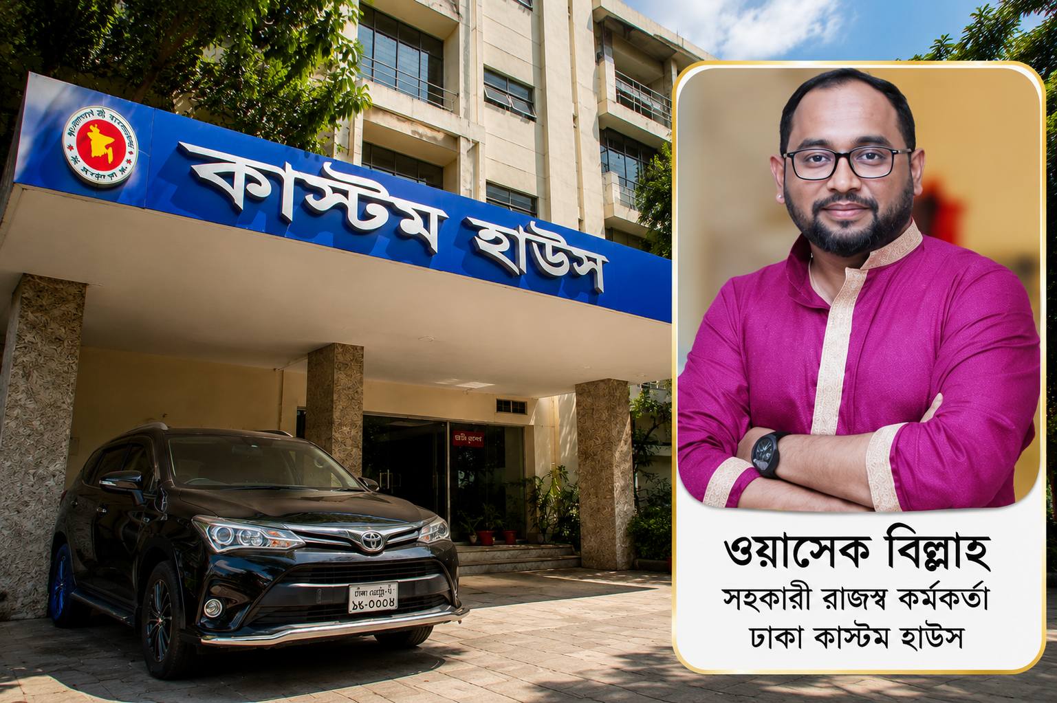 ক্ষমতার ছত্রছায়ায় বিতর্কিত উত্থান? কাস্টমস কর্মকর্তা ওয়াসেক বিল্লাহকে ঘিরে দুর্নীতি ও ঘুষ বাণিজ্যের অভিযোগ